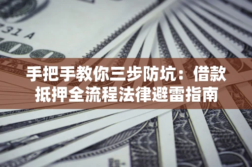 北京手把手教你三步防坑：借款抵押全流程法律避雷指南