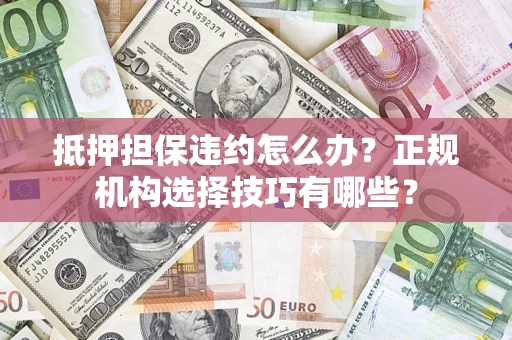 北京抵押担保违约怎么办？正规机构选择技巧有哪些？