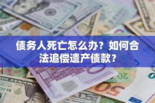 北京债务人死亡怎么办？如何合法追偿遗产债款？