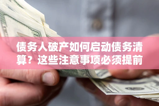 北京债务人破产如何启动债务清算？这些注意事项必须提前知道