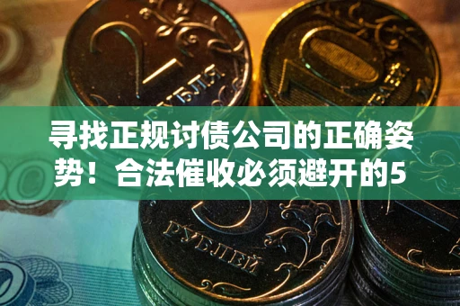 北京寻找正规讨债公司的正确姿势！合法催收必须避开的5大雷区
