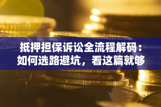 北京抵押担保诉讼全流程解码：如何选路避坑，看这篇就够了
