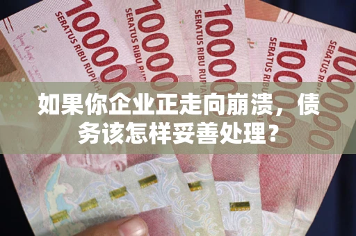 北京如果你企业正走向崩溃，债务该怎样妥善处理？