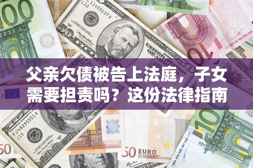 北京父亲欠债被告上法庭，子女需要担责吗？这份法律指南必须看完
