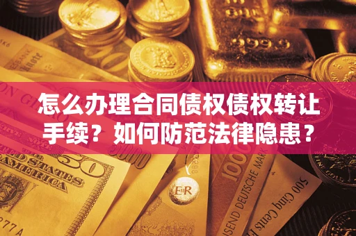 北京怎么办理合同债权债权转让手续？如何防范法律隐患？