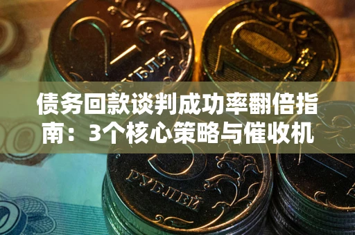 北京债务回款谈判成功率翻倍指南：3个核心策略与催收机构避坑法则