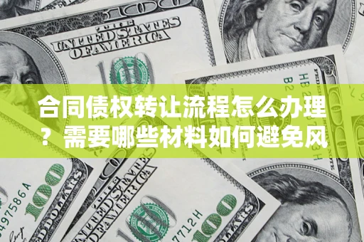北京合同债权转让流程怎么办理？需要哪些材料如何避免风险？