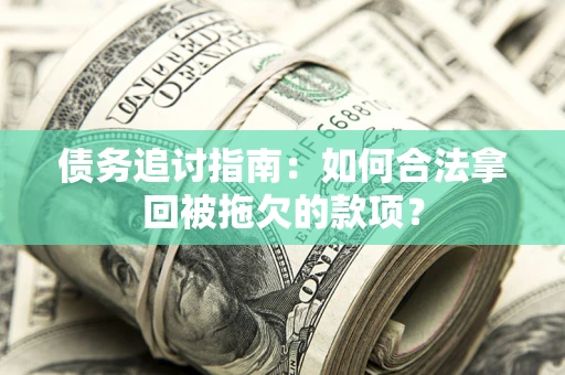 北京债务追讨指南：如何合法拿回被拖欠的款项？
