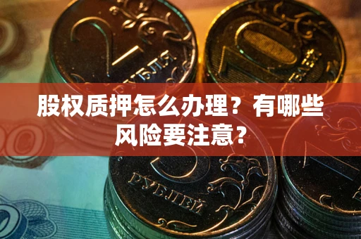 北京股权质押怎么办理？有哪些风险要注意？