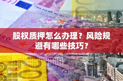 北京股权质押怎么办理？风险规避有哪些技巧？