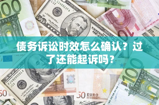 北京债务诉讼时效怎么确认？过了还能起诉吗？