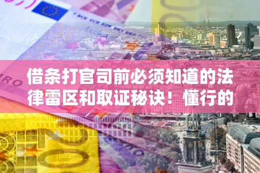 北京借条打官司前必须知道的法律雷区和取证秘诀！懂行的人已经留好这些证据