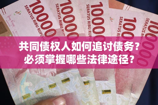 北京共同债权人如何追讨债务？必须掌握哪些法律途径？