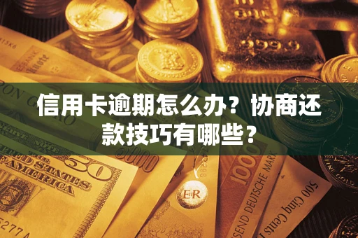 北京信用卡逾期怎么办？协商还款技巧有哪些？