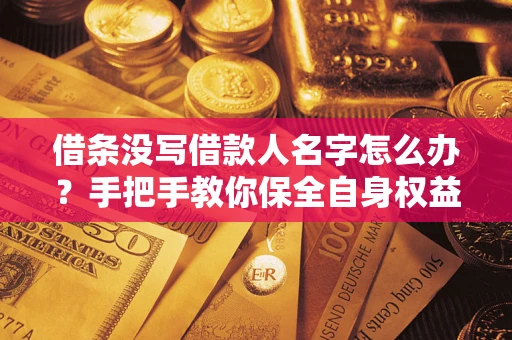 北京借条没写借款人名字怎么办？手把手教你保全自身权益
