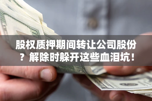 北京股权质押期间转让公司股份？解除时躲开这些血泪坑！