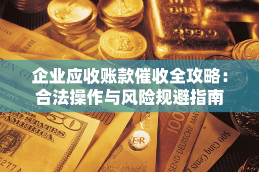 北京企业应收账款催收全攻略：合法操作与风险规避指南