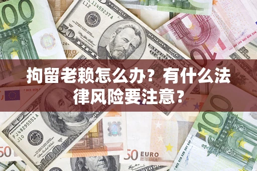 北京拘留老赖怎么办？有什么法律风险要注意？