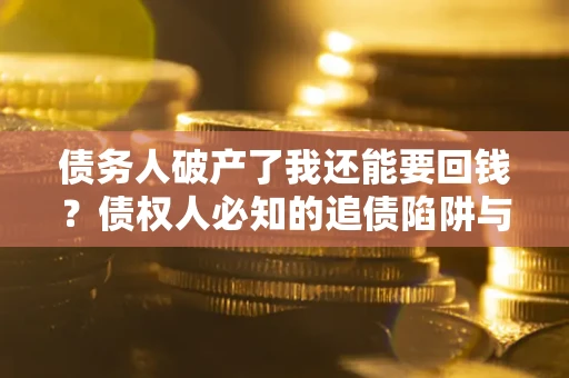 北京债务人破产了我还能要回钱？债权人必知的追债陷阱与破局之道