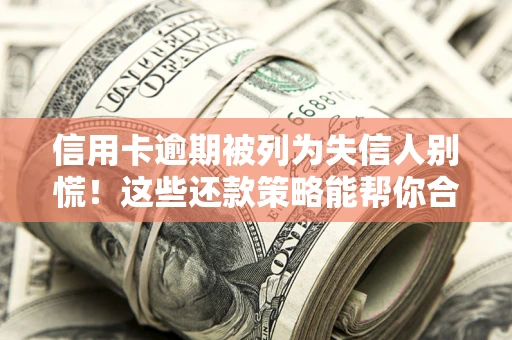北京信用卡逾期被列为失信人别慌！这些还款策略能帮你合法止损