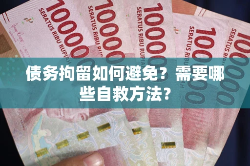 北京债务拘留如何避免？需要哪些自救方法？