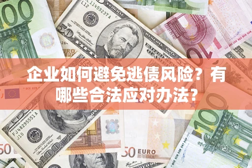 北京企业如何避免逃债风险？有哪些合法应对办法？