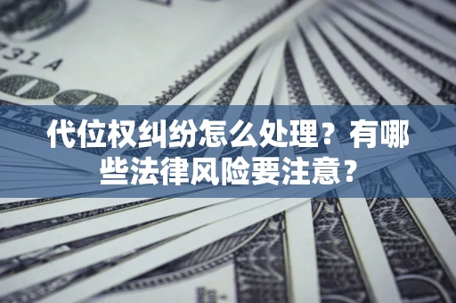 北京代位权纠纷怎么处理？有哪些法律风险要注意？