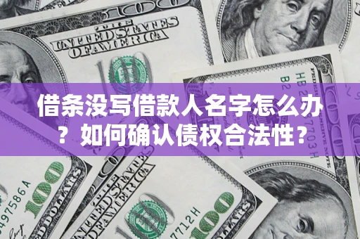 北京借条没写借款人名字怎么办？如何确认债权合法性？