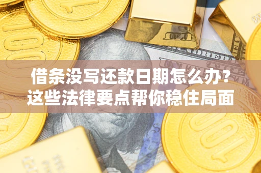 北京借条没写还款日期怎么办？这些法律要点帮你稳住局面