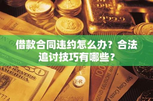 北京借款合同违约怎么办？合法追讨技巧有哪些？