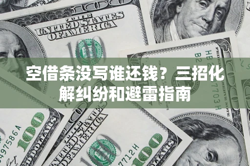 北京空借条没写谁还钱？三招化解纠纷和避雷指南