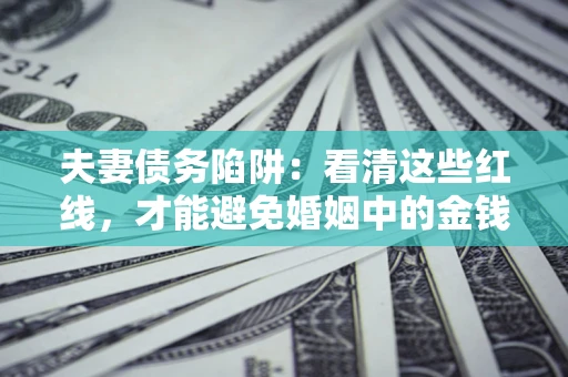 北京夫妻债务陷阱：看清这些红线，才能避免婚姻中的金钱危机