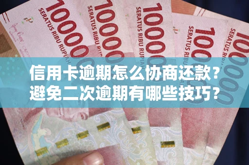 北京信用卡逾期怎么协商还款？避免二次逾期有哪些技巧？