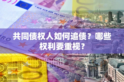 北京共同债权人如何追债？哪些权利要重视？