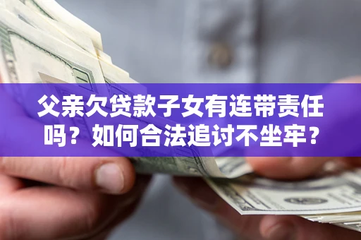 北京父亲欠贷款子女有连带责任吗？如何合法追讨不坐牢？