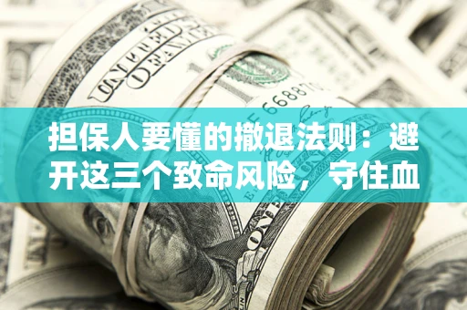 北京担保人要懂的撤退法则：避开这三个致命风险，守住血汗钱