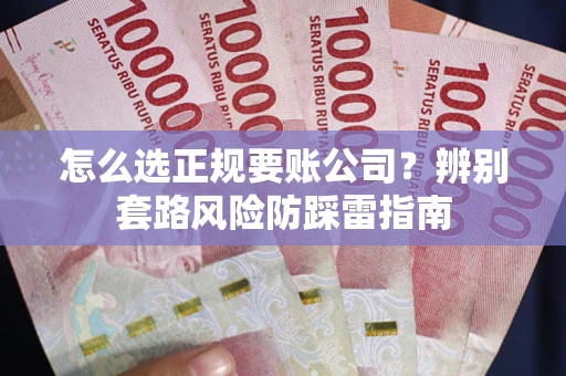 北京怎么选正规要账公司？辨别套路风险防踩雷指南