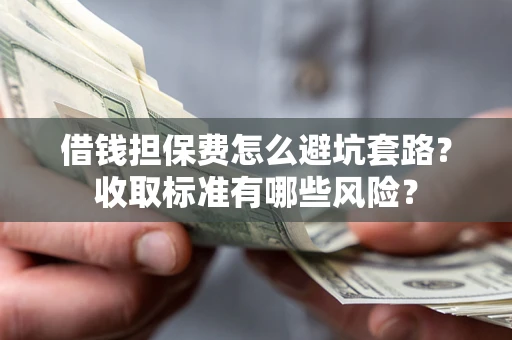 北京借钱担保费怎么避坑套路?收取标准有哪些风险? 北京借钱担保费怎么避坑套路?收取标准有哪些风险?