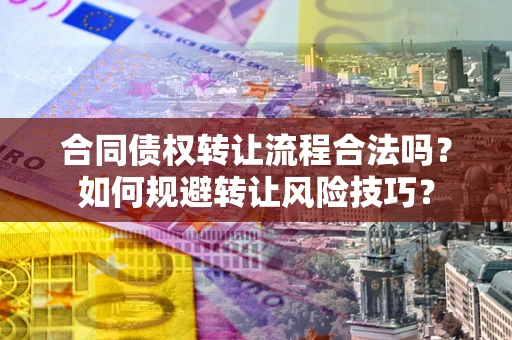 北京合同债权转让流程合法吗？如何规避转让风险技巧？