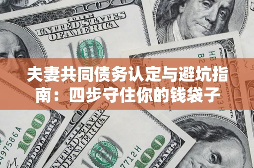 北京夫妻共同债务认定与避坑指南：四步守住你的钱袋子