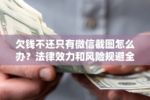 北京欠钱不还只有微信截图怎么办？法律效力和风险规避全解析