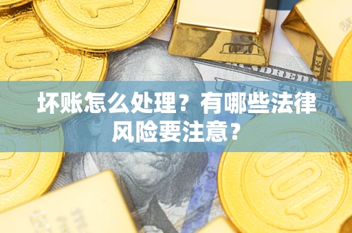 北京坏账怎么处理？有哪些法律风险要注意？