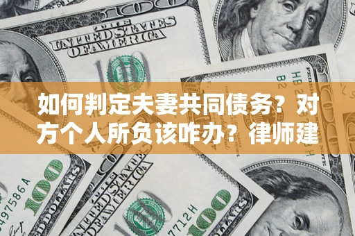 北京如何判定夫妻共同债务？对方个人所负该咋办？律师建议