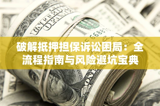 北京破解抵押担保诉讼困局:全流程指南与风险避坑宝典 北京破解抵押担保诉讼困局:全流程指南与风险避坑宝典
