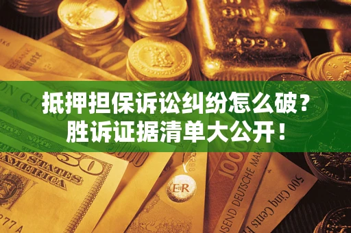 北京抵押担保诉讼纠纷怎么破？胜诉证据清单大公开！