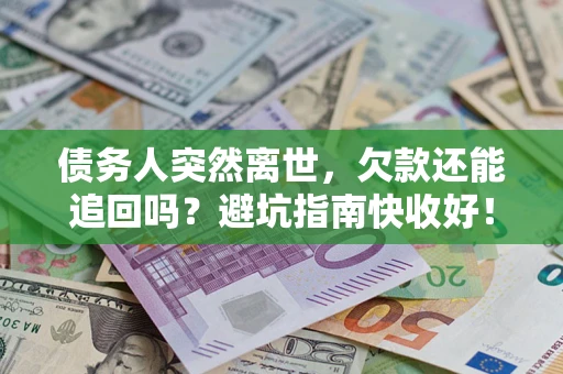北京债务人突然离世，欠款还能追回吗？避坑指南快收好！