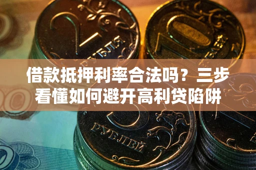 北京借款抵押利率合法吗？三步看懂如何避开高利贷陷阱