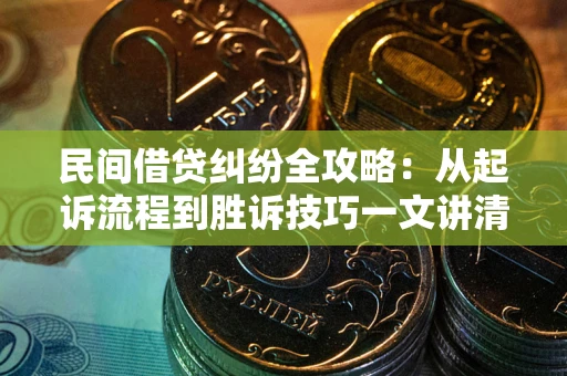 北京民间借贷纠纷全攻略：从起诉流程到胜诉技巧一文讲清