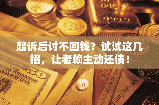 北京起诉后讨不回钱？试试这几招，让老赖主动还债！