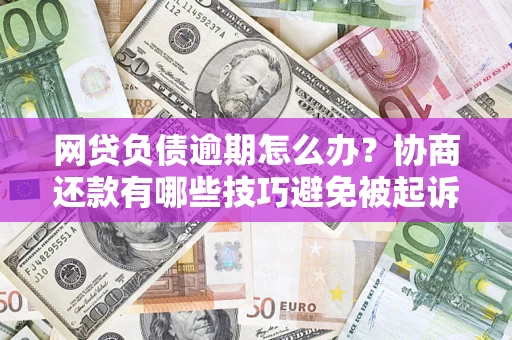 北京网贷负债逾期怎么办？协商还款有哪些技巧避免被起诉？